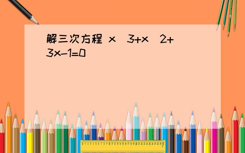 解三次方程 x^3+x^2+3x-1=0