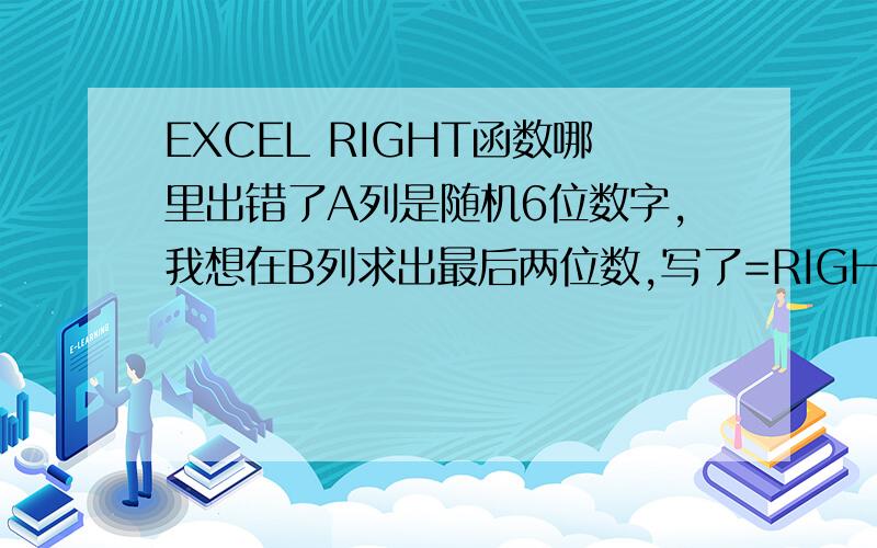 EXCEL RIGHT函数哪里出错了A列是随机6位数字,我想在B列求出最后两位数,写了=RIGHT(A1,2),结果当A列的十位数为0时,显示的结果仍是两位数的.例如110403,结果为03.如何去掉03呢?而且我列的方程是不是