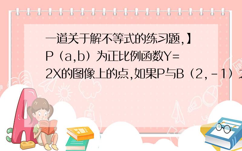 一道关于解不等式的练习题,】P（a,b）为正比例函数Y=2X的图像上的点,如果P与B（2,-1）之间的距离不大于3,求a的取值范围~