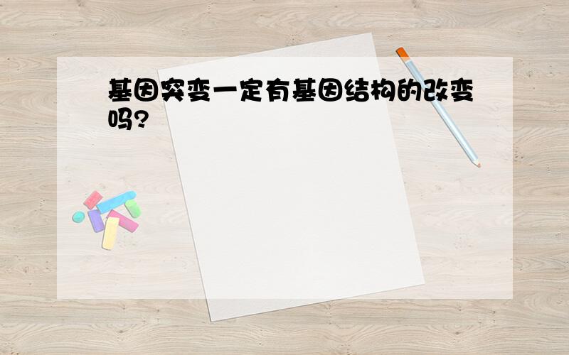 基因突变一定有基因结构的改变吗?