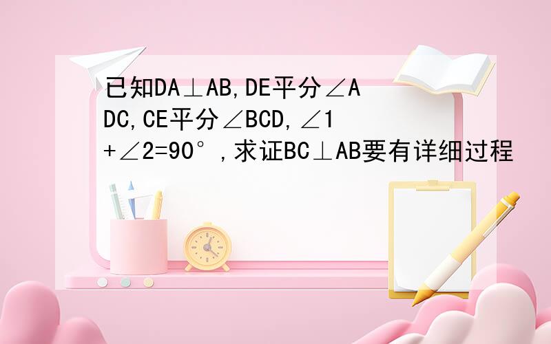 已知DA⊥AB,DE平分∠ADC,CE平分∠BCD,∠1+∠2=90°,求证BC⊥AB要有详细过程