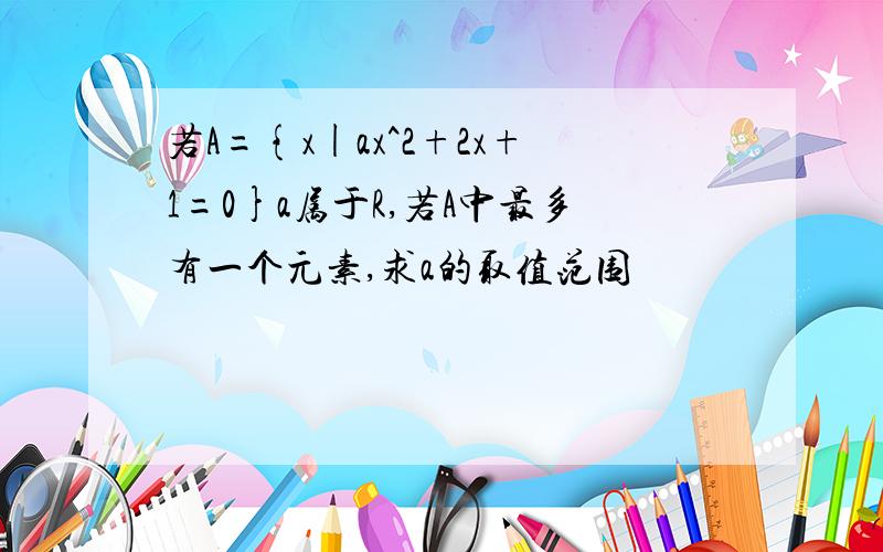 若A={x|ax^2+2x+1=0}a属于R,若A中最多有一个元素,求a的取值范围