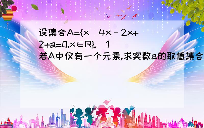 设集合A={x｜4x–2x+2+a=0,x∈R}.（1）若A中仅有一个元素,求实数a的取值集合B设集合A={x｜4x–2x+2+a=0,x∈R}.（1）若A中仅有一个元素,求实数a的取值集合B；（2）若对于任意a∈B,不等式x2–6x＜a(x–2)