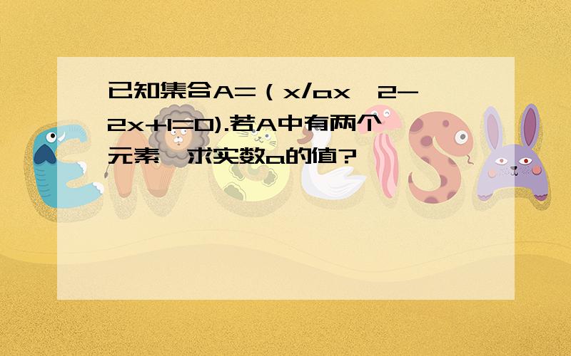 已知集合A=（x/ax^2-2x+1=0).若A中有两个元素,求实数a的值?