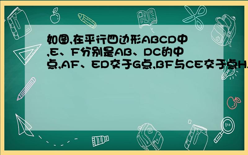 如图,在平行四边形ABCD中,E、F分别是AB、DC的中点,AF、ED交于G点,BF与CE交于点H,试说明：EHFG为平行边形没图