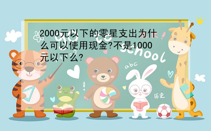 2000元以下的零星支出为什么可以使用现金?不是1000元以下么?