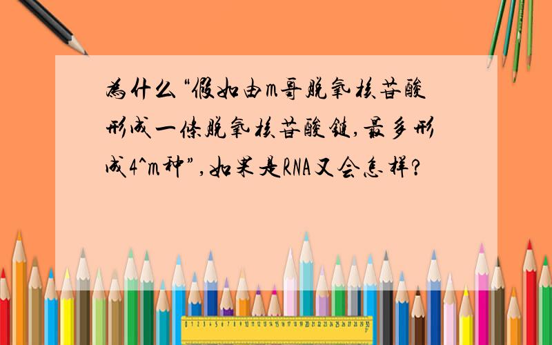 为什么“假如由m哥脱氧核苷酸形成一条脱氧核苷酸链,最多形成4^m种”,如果是RNA又会怎样?