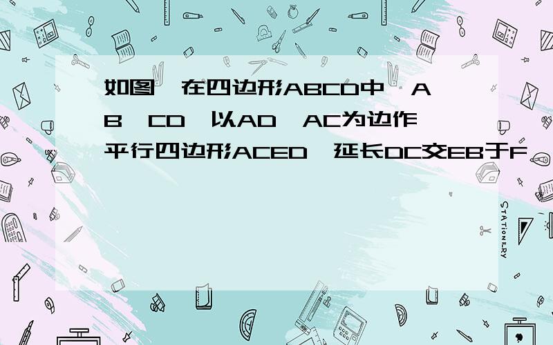 如图,在四边形ABCD中,AB∥CD,以AD、AC为边作平行四边形ACED,延长DC交EB于F,求证：EF=FB.