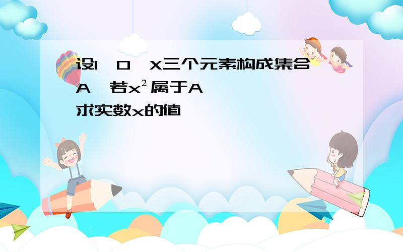 设1,0,X三个元素构成集合A,若x²属于A,求实数x的值