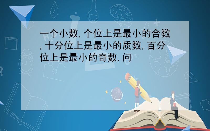 一个小数,个位上是最小的合数,十分位上是最小的质数,百分位上是最小的奇数,问