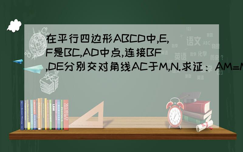在平行四边形ABCD中,E,F是BC,AD中点,连接BF,DE分别交对角线AC于M,N.求证：AM=MN=NC