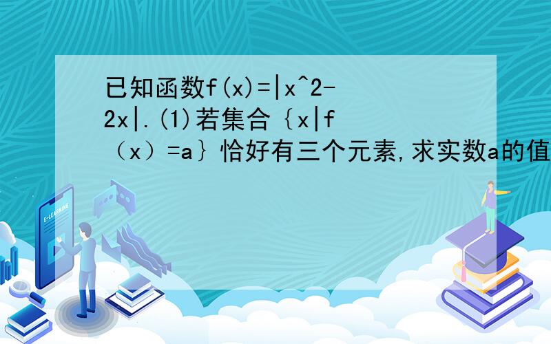 已知函数f(x)=|x^2-2x|.(1)若集合｛x|f（x）=a｝恰好有三个元素,求实数a的值.（2）写出不等式f（x）＜x的解集,急..）