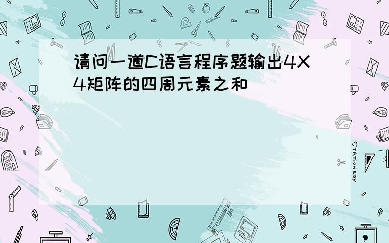 请问一道C语言程序题输出4X4矩阵的四周元素之和