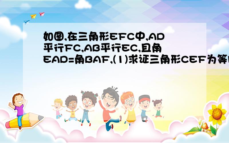 如图,在三角形EFC中,AD平行FC,AB平行EC,且角EAD=角BAF,(1)求证三角形CEF为等腰三角形；