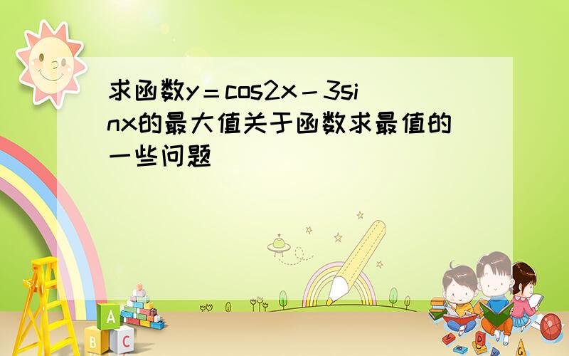 求函数y＝cos2x－3sinx的最大值关于函数求最值的一些问题