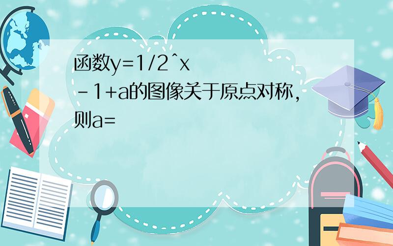 函数y=1/2ˆx-1+a的图像关于原点对称,则a=