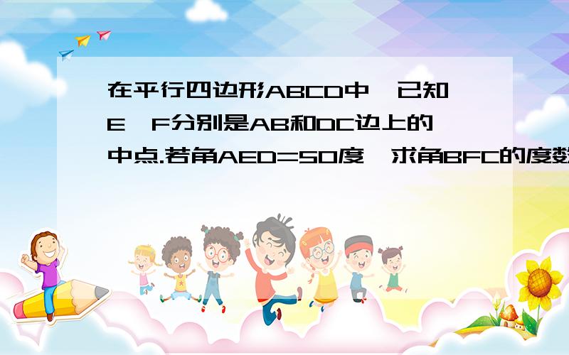 在平行四边形ABCD中,已知E、F分别是AB和DC边上的中点.若角AED=50度,求角BFC的度数?