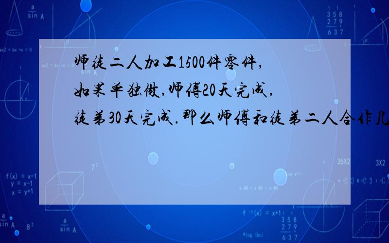 师徒二人加工1500件零件,如果单独做,师傅20天完成,徒弟30天完成.那么师傅和徒弟二人合作几天完成?