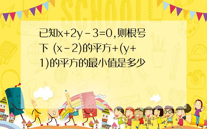 已知x+2y-3=0,则根号下 (x-2)的平方+(y+1)的平方的最小值是多少