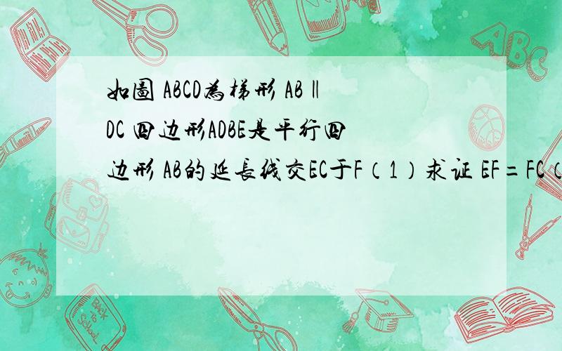 如图 ABCD为梯形 AB‖DC 四边形ADBE是平行四边形 AB的延长线交EC于F（1）求证 EF=FC（2）△BCE的面积能否为梯形ABCD面积的1/3?说明理由