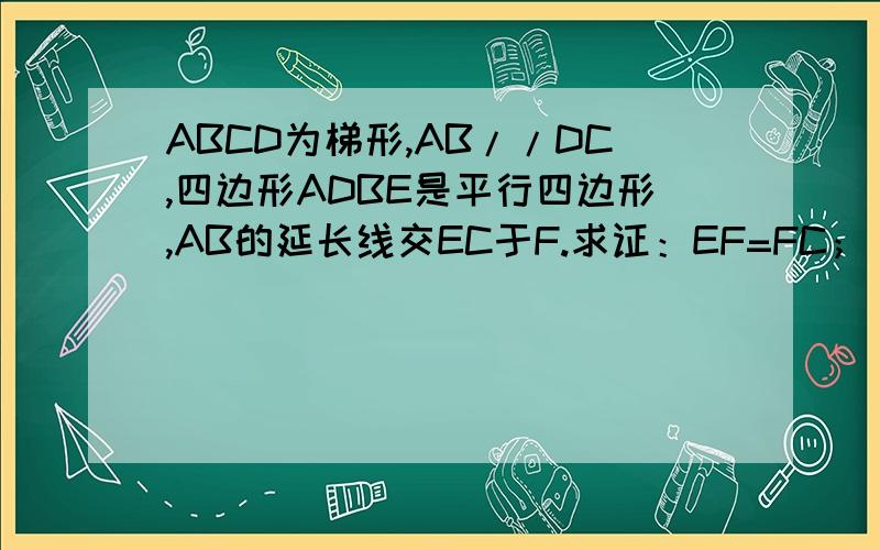 ABCD为梯形,AB//DC,四边形ADBE是平行四边形,AB的延长线交EC于F.求证：EF=FC；