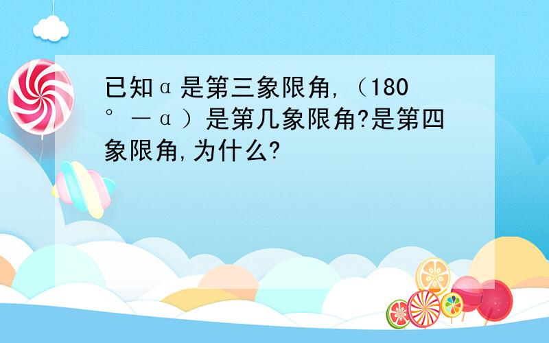 已知α是第三象限角,（180°－α）是第几象限角?是第四象限角,为什么?