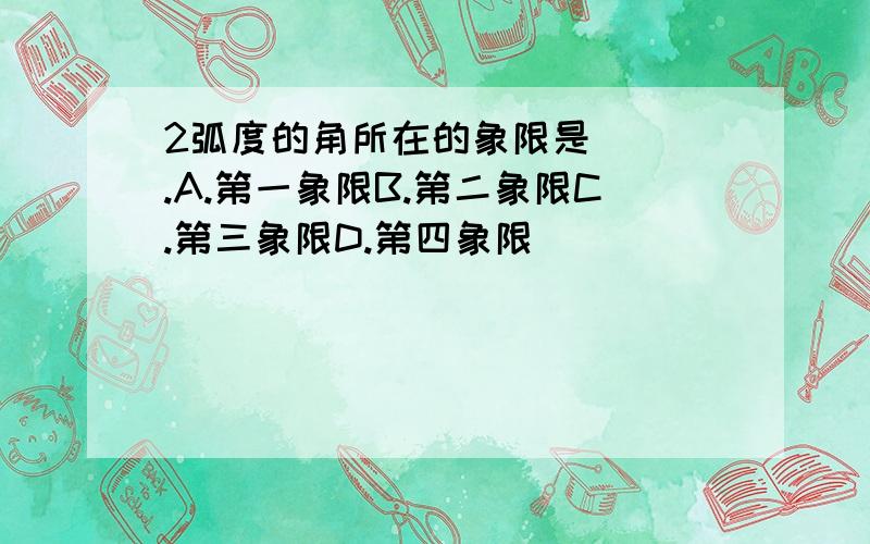 2弧度的角所在的象限是( ).A.第一象限B.第二象限C.第三象限D.第四象限