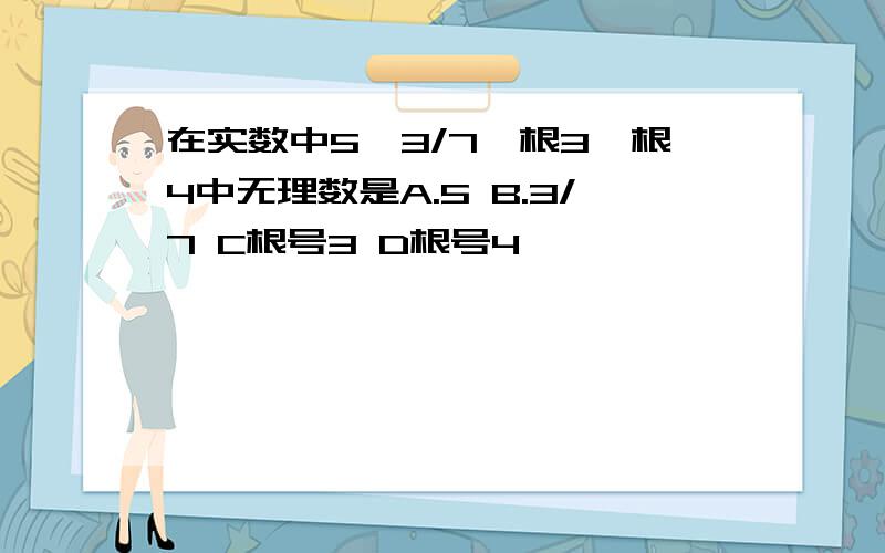 在实数中5,3/7,根3,根4中无理数是A.5 B.3/7 C根号3 D根号4