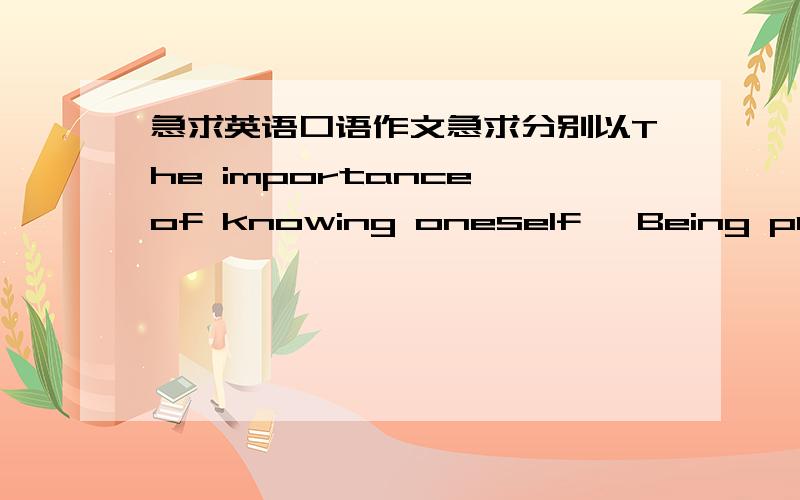 急求英语口语作文急求分别以The importance of knowing oneself ,Being punctual ,Fashion,Which country would you choose to live in,What kind of festival would you create if you have chace ,Never give up ,Money and health ,Parents are the fir