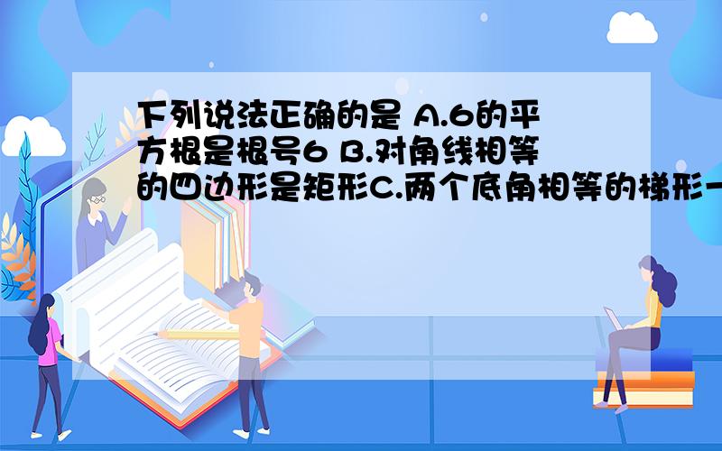 下列说法正确的是 A.6的平方根是根号6 B.对角线相等的四边形是矩形C.两个底角相等的梯形一定是等腰梯形D 近似数0.270有3个有效数字难道D不对吗？