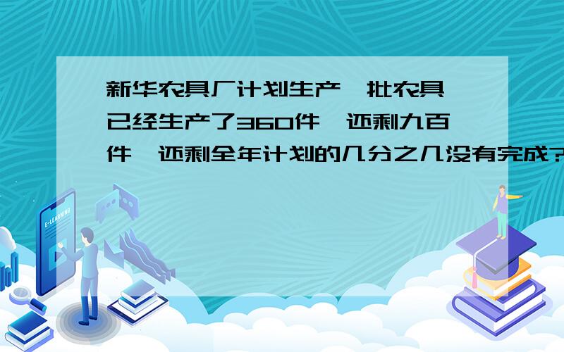 新华农具厂计划生产一批农具,已经生产了360件,还剩九百件,还剩全年计划的几分之几没有完成?我要的是分数.不是百分之多少!