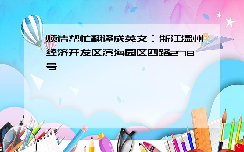 烦请帮忙翻译成英文：浙江温州经济开发区滨海园区四路278号