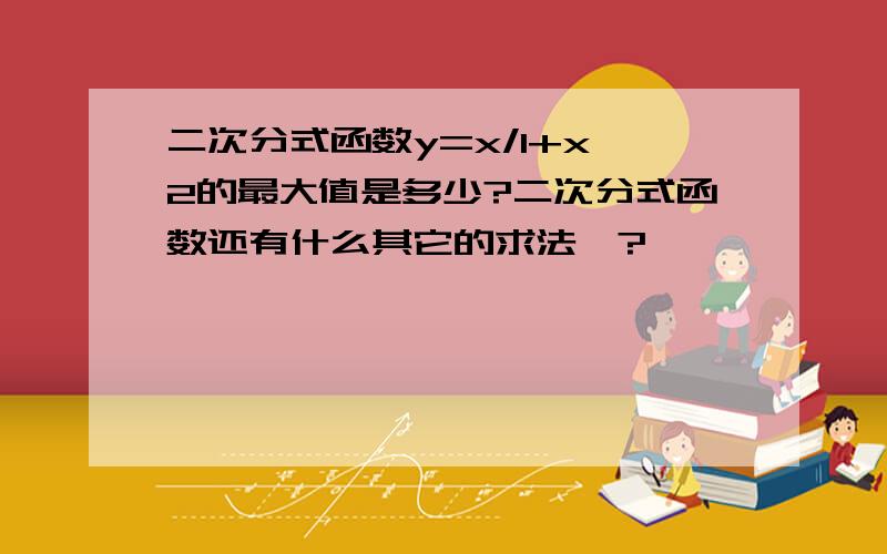 二次分式函数y=x/1+x^2的最大值是多少?二次分式函数还有什么其它的求法嘛?