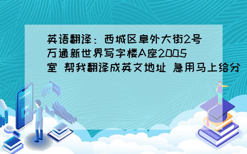 英语翻译：西城区阜外大街2号万通新世界写字楼A座2005室 帮我翻译成英文地址 急用马上给分