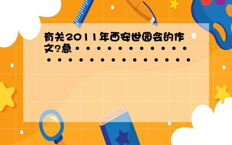 有关2011年西安世园会的作文?急·························