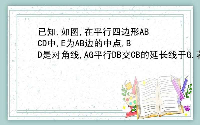 已知,如图,在平行四边形ABCD中,E为AB边的中点,BD是对角线,AG平行DB交CB的延长线于G.若DE=BE则四边形AGDB是什么特殊四边形?并证明你的结论.