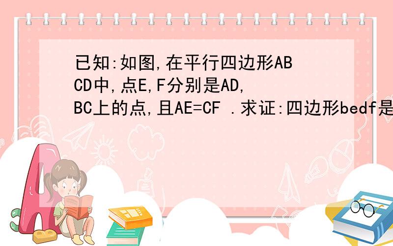 已知:如图,在平行四边形ABCD中,点E,F分别是AD,BC上的点,且AE=CF .求证:四边形bedf是平行四边形 很急 快