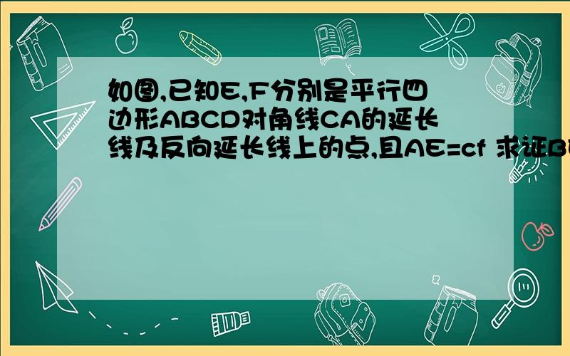 如图,已知E,F分别是平行四边形ABCD对角线CA的延长线及反向延长线上的点,且AE=cf 求证BECD是平行四边形.用几何语言回答