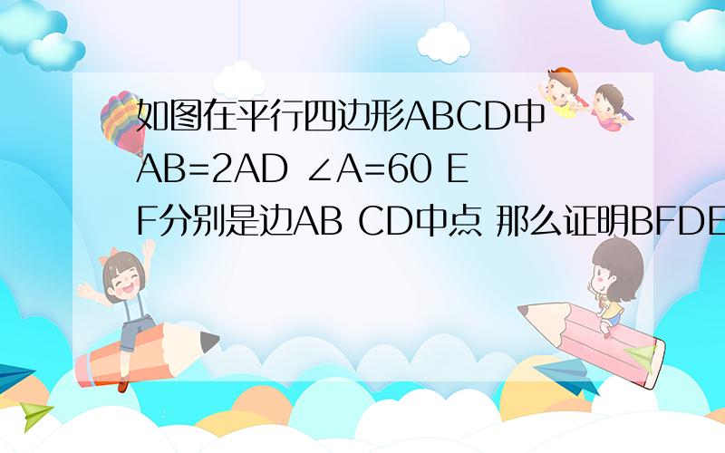 如图在平行四边形ABCD中 AB=2AD ∠A=60 EF分别是边AB CD中点 那么证明BFDE是菱形