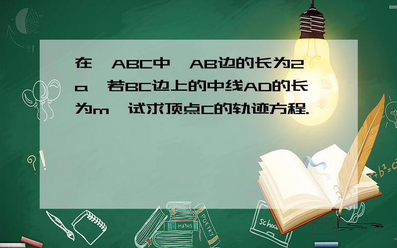 在△ABC中,AB边的长为2a,若BC边上的中线AD的长为m,试求顶点C的轨迹方程.