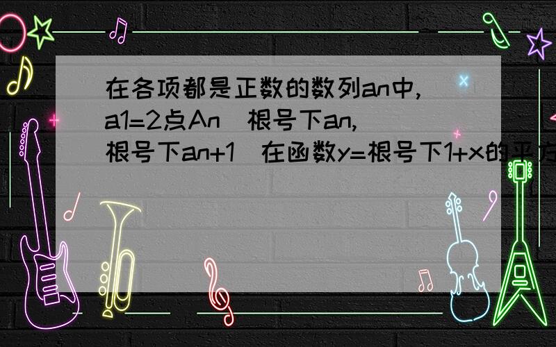 在各项都是正数的数列an中,a1=2点An(根号下an,根号下an+1)在函数y=根号下1+x的平方的图像上,若数列bn前n项和是Tn,且点（bn,Tn）在直线y=-2分之1+1上.1.求数列an的通项公式2.求证数列bn是等比数列3.