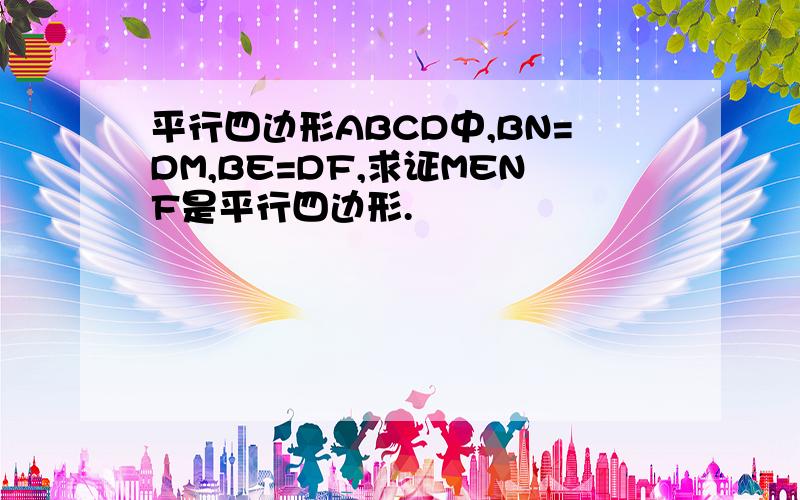 平行四边形ABCD中,BN=DM,BE=DF,求证MENF是平行四边形.