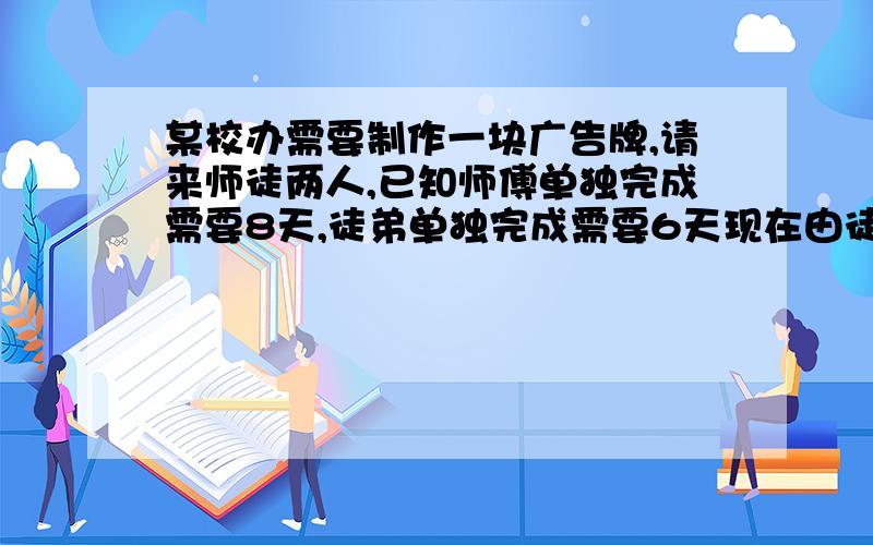 某校办需要制作一块广告牌,请来师徒两人,已知师傅单独完成需要8天,徒弟单独完成需要6天现在由徒弟先做2天,再两人合作,完成后共得900元报酬,如果按各人完成的工作量计算报酬,那么该如何