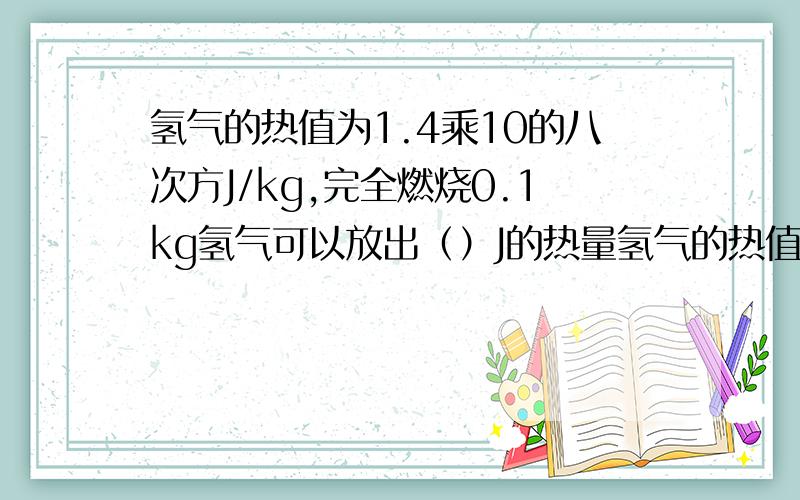 氢气的热值为1.4乘10的八次方J/kg,完全燃烧0.1kg氢气可以放出（）J的热量氢气的热值为1.4乘10的八次方J/kg,完全燃烧0.1kg氢气可以放出（）J的热量,为什么,