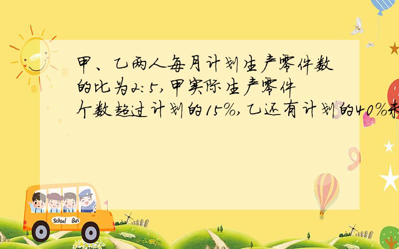 甲、乙两人每月计划生产零件数的比为2:5,甲实际生产零件个数超过计划的15%,乙还有计划的40%未完成两人全月生产零件4970个,求甲乙两人计划生产的零件数.（是40%!）