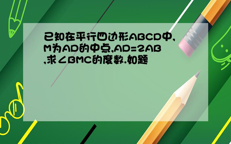 已知在平行四边形ABCD中,M为AD的中点,AD=2AB,求∠BMC的度数.如题