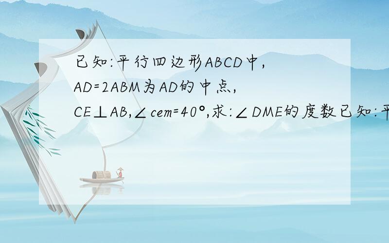 已知:平行四边形ABCD中,AD=2ABM为AD的中点,CE⊥AB,∠cem=40°,求:∠DME的度数已知:平行四边形ABCD中,AD=2ABM为AD的中点,CE⊥AB,∠CEM=40°,求:∠DME的度数.