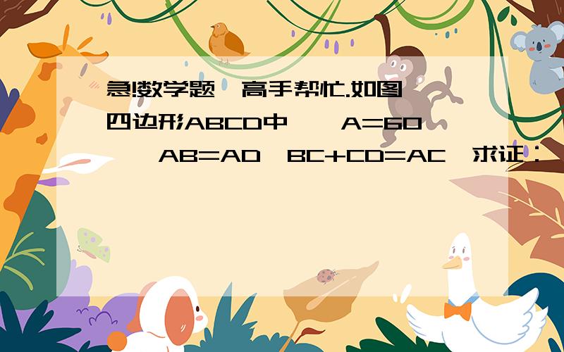 急!数学题,高手帮忙.如图,四边形ABCD中,∠A=60°,AB=AD,BC+CD=AC,求证：∠BCD=120°题目看清楚,详细点过程,正确再追100分.（是已知BC+CD=AC,求证：∠BCD=120°）∠BAD=60°