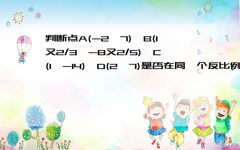 判断点A(-2,7),B(1又2/3,-8又2/5),C(1,-14),D(2,7)是否在同一个反比例函数图像上判断点A(-2,7),B(1又2/3,-8又2/5),C(1,-14),D(2,7)是否在同一个反比例函数图像上,哪些点在同一个函数图象上,并求出该函数的解