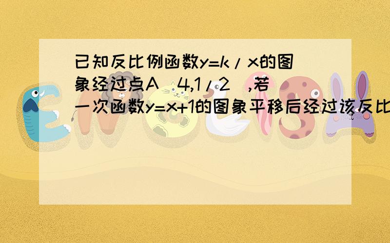 已知反比例函数y=k/x的图象经过点A（4,1/2）,若一次函数y=x+1的图象平移后经过该反比例函数图象上的点B（2,m）,求平移后的一次函数图象与x轴的交点坐标.